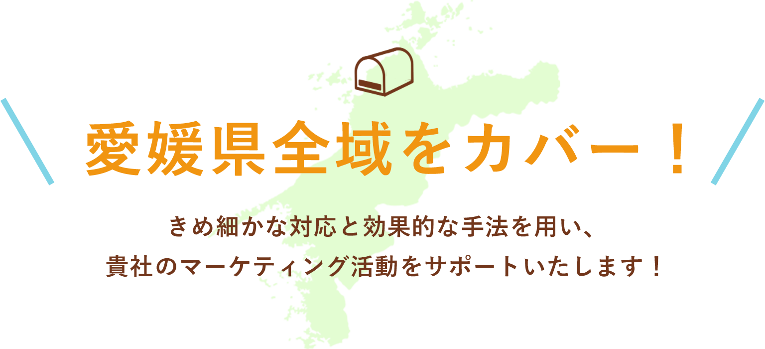愛媛県全域をカバー！きめ細かな対応と効果的な手法を用い、貴社のマーケティング活動をサポートいたします！