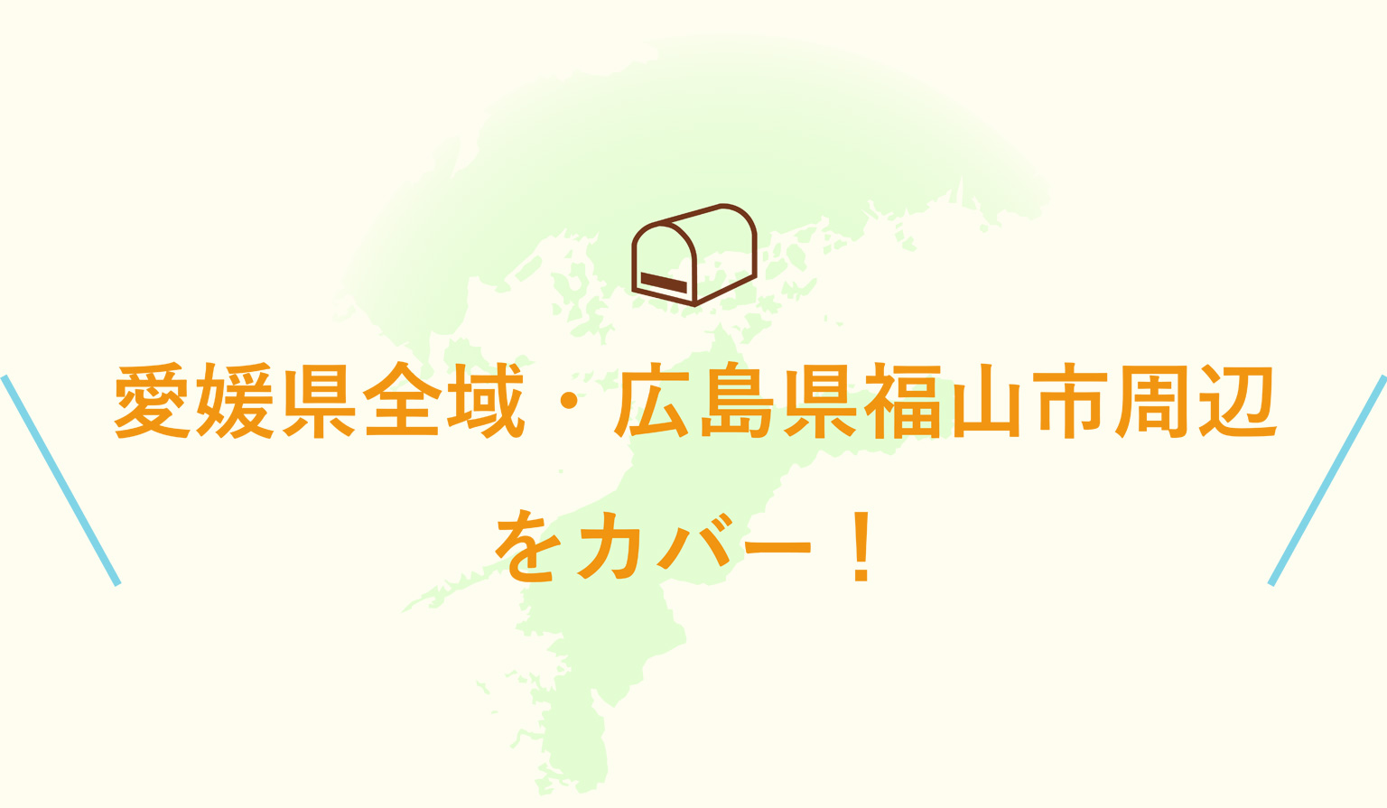 愛媛県全域・広島県福山市周辺をカバー！